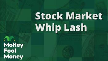 Stock Market Whiplash: https://g.foolcdn.com/editorial/images/765892/mfm_16.jpg