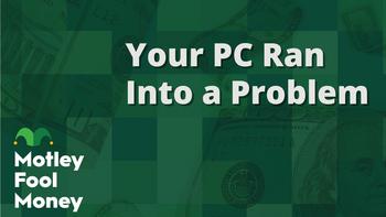 :( Your PC Ran Into a Problem: https://g.foolcdn.com/editorial/images/784356/mfm_22.jpg